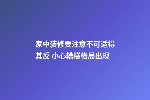 家中装修要注意不可适得其反 小心糟糕格局出现